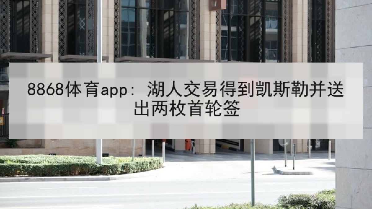 8868体育app: 湖人交易得到凯斯勒并送出两枚首轮签