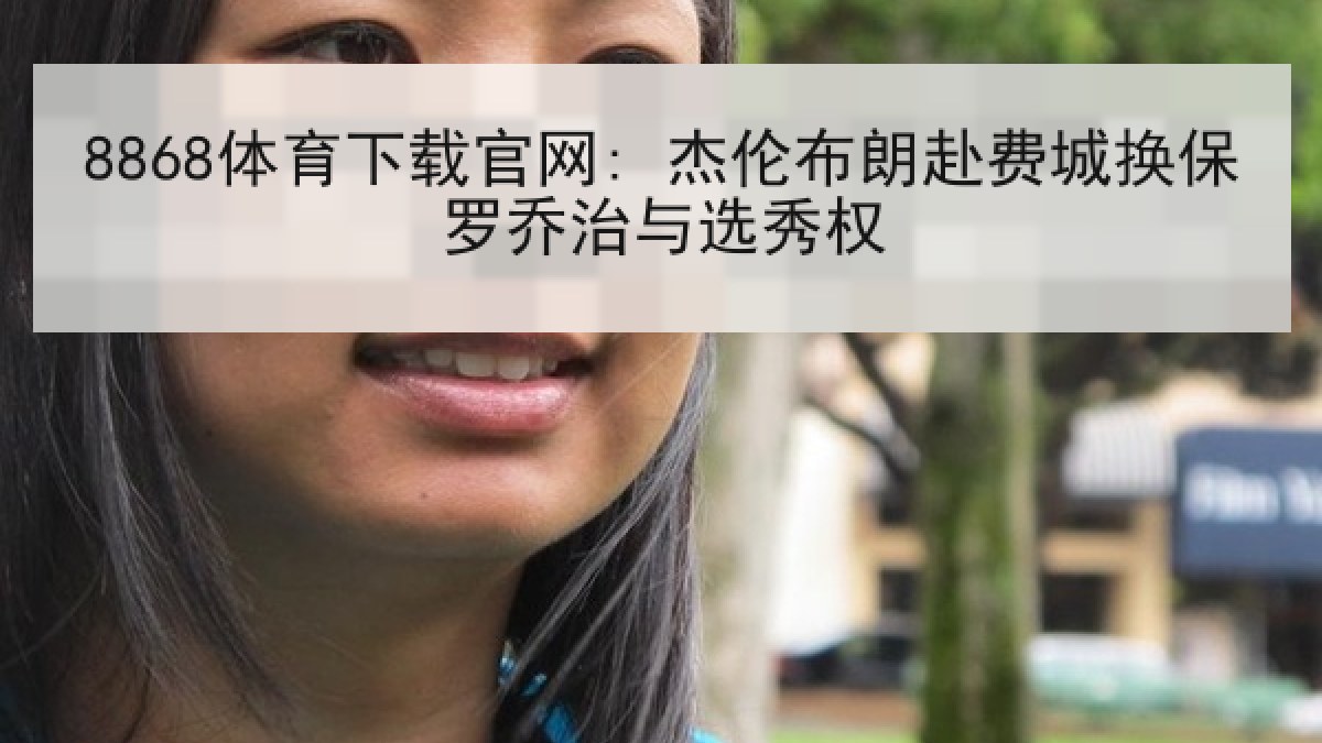 8868体育下载官网: 杰伦布朗赴费城换保罗乔治与选秀权