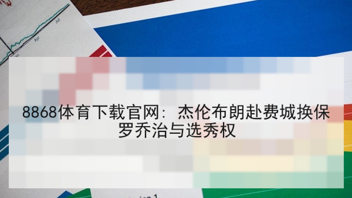 8868体育下载官网: 杰伦布朗赴费城换保罗乔治与选秀权