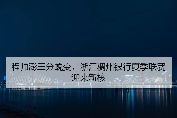 程帅澎三分蜕变，浙江稠州银行夏季联赛迎来新核