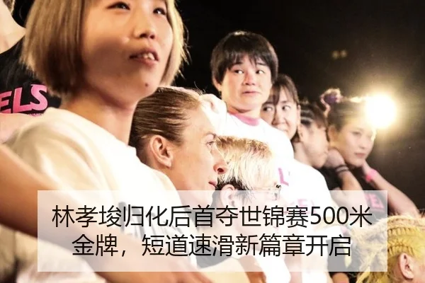 林孝埈归化后首夺世锦赛500米金牌，短道速滑新篇章开启