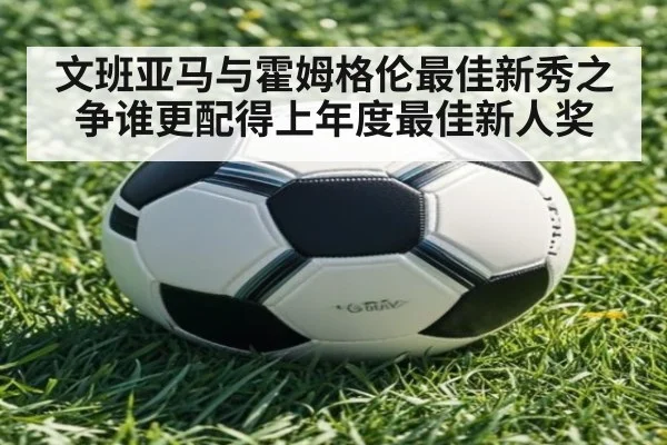 文班亚马与霍姆格伦最佳新秀之争谁更配得上年度最佳新人奖