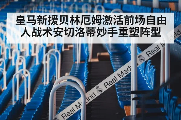 皇马新援贝林厄姆激活前场自由人战术安切洛蒂妙手重塑阵型