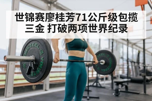 世锦赛廖桂芳71公斤级包揽三金 打破两项世界纪录