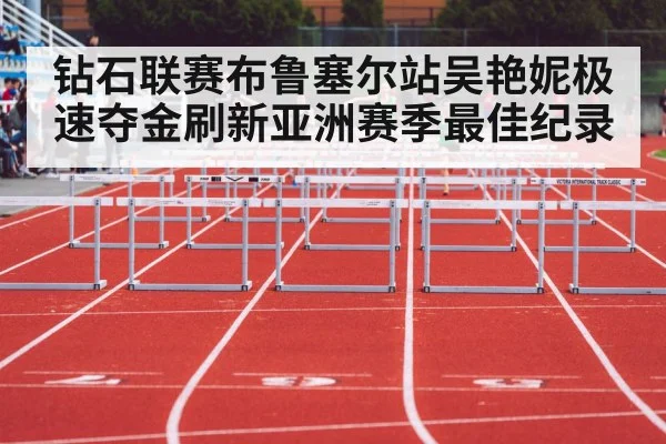 钻石联赛布鲁塞尔站吴艳妮极速夺金刷新亚洲赛季最佳纪录
