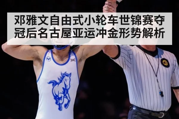 邓雅文自由式小轮车世锦赛夺冠后名古屋亚运冲金形势解析